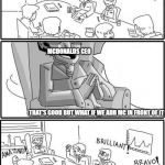 brilliant ceo | WE NEED TO NAME THE NEW SANDWICH THE BIG ONE; MCDONALDS CEO                                                                      
                                                                                
                                                                                
                                                                                                                                
                                                                   THAT'S GOOD BUT WHAT IF WE ADD MC IN FRONT OF IT | image tagged in brilliant ceo | made w/ Imgflip meme maker