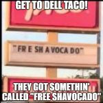 fresh avacado | GET TO DELL TACO! THEY GOT SOMETHIN' CALLED "FREE SHAVOCADO" | image tagged in fresh avacado | made w/ Imgflip meme maker