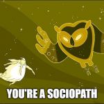 you're a sociopath | YOU'RE A SOCIOPATH | image tagged in adventure time | made w/ Imgflip meme maker
