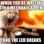 machine gun cat | WHEN YOU’RE WRITING WITH A MECHANICAL PENCIL; AND THE LED BREAKS | image tagged in machine gun cat | made w/ Imgflip meme maker