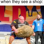 Strongman Rock | Shoplifters when they see a shop: | image tagged in strongman rock | made w/ Imgflip meme maker