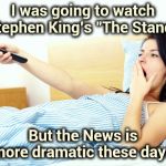 "It's the end of the world as we know it" - R.E.M. | I was going to watch Stephen King's "The Stand"; But the News is more dramatic these days | image tagged in boooriiing,pandemic,panic,mainstream media,ratings,end of the world | made w/ Imgflip meme maker