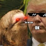 Political advice sloth | EAT MY ASS; OK | image tagged in political advice sloth | made w/ Imgflip meme maker