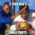 big mac | 3 YEAR OLD'S; SMALL PARTS | image tagged in big mac | made w/ Imgflip meme maker