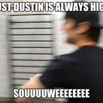 Screaming JustDustin | JUST DUSTIN IS ALWAYS HIGH SOUUUUWEEEEEEEE | image tagged in screaming justdustin | made w/ Imgflip meme maker