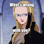 Kalifa One Piece | What's wrong; with you? | image tagged in kalifa one piece | made w/ Imgflip meme maker