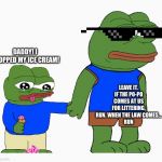 Pepe frog ice cream special child | DADDY! I DROPPED MY ICE CREAM! LEAVE IT. IF THE PO-PO COMES AT US FOR LITTERING, RUN. WHEN THE LAW COMES...
RUN | image tagged in pepe frog ice cream special child | made w/ Imgflip meme maker