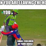 Cricket | WHEN YOU ARE LEAVING THE HOUSE; YOU; SMALL CHILDREN OF YOUR HOUSE | image tagged in cricket | made w/ Imgflip meme maker