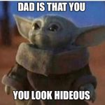 young yoda | DAD IS THAT YOU; YOU LOOK HIDEOUS | image tagged in young yoda | made w/ Imgflip meme maker