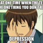 Kyon Face Palm | THAT ONE TIME WHEN THE TEST IS THE ONE THING YOU DON’T KNOW DEPRESSION | image tagged in memes,kyon face palm | made w/ Imgflip meme maker