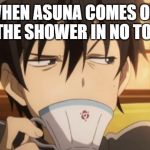 Sword Art Online | WHEN ASUNA COMES OUT OF THE SHOWER IN NO TOWEL | image tagged in sword art online | made w/ Imgflip meme maker