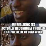 Happy Then Sad Black Guy | ME LAUGHING AT CORONAVIRUS MEMES. ME REALIZING ITS ACTUALLY BECOMING A PROBLEM THAT WE NEED TO DEAL WITH. | image tagged in happy then sad black guy | made w/ Imgflip meme maker