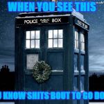 Tardis Christmas Doctor Who  | WHEN YOU SEE THIS; YOU KNOW SHITS BOUT TO GO DOWN | image tagged in tardis christmas doctor who | made w/ Imgflip meme maker