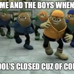 Killer Bean | ME AND THE BOYS WHEN; SCHOOL'S CLOSED CUZ OF CORONA | image tagged in killer bean | made w/ Imgflip meme maker