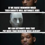 Symphony I Robot | IF WE RAISE MINIMUM WAGE THEN ROBOTS WILL AUTOMATE JOBS; WE CAN AUTOMATE JOBS THAT PAY MORE THAN MINIMUM WAGE ALREADY | image tagged in symphony i robot | made w/ Imgflip meme maker