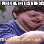 Jon Tron ill take your entire stock | MR. BEAST WHEN HE ENTERS A GROCERY STORE | image tagged in jon tron ill take your entire stock | made w/ Imgflip meme maker