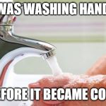 Karen Keane | I WAS WASHING HANDS; BEFORE IT BECAME COOL | image tagged in karen keane | made w/ Imgflip meme maker