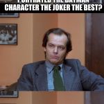 Shining | WHO DO YOU THINK PORTRAYED THE BATMAN CHARACTER THE JOKER THE BEST? JACK NICHOLSON. | image tagged in shining | made w/ Imgflip meme maker