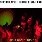 Crisis and disaster | When your dad says "I looked at your grades..." | image tagged in crisis and disaster | made w/ Imgflip meme maker