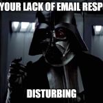 Darth Vader Lack of Faith | I FIND YOUR LACK OF EMAIL RESPONSES; DISTURBING | image tagged in darth vader lack of faith,funny meme,star wars | made w/ Imgflip meme maker
