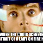portrait of a lady on fire | WHEN THE CHOIR SCENE IN PORTRAIT OF A LADY ON FIRE HITS | image tagged in 2001 space odyssey omg it's full of stars | made w/ Imgflip meme maker