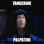 Tangerine Palpatine | TANGERINE; PALPATINE | image tagged in tangerine palpatine | made w/ Imgflip meme maker