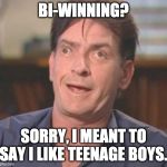 Charlie Sheen DERP | BI-WINNING? SORRY, I MEANT TO SAY I LIKE TEENAGE BOYS. | image tagged in charlie sheen derp | made w/ Imgflip meme maker