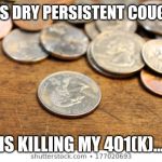 Cough cough loose change | THIS DRY PERSISTENT COUGH... IS KILLING MY 401(K)... | image tagged in cough cough loose change | made w/ Imgflip meme maker