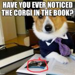 Feeling cute, might read a book later. Still corgi week | HAVE YOU EVER NOTICED THE CORGI IN THE BOOK? | image tagged in lawyer dog | made w/ Imgflip meme maker