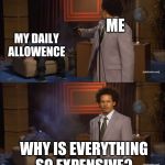 Why would they do this | ME; MY DAILY ALLOWENCE; WHY IS EVERYTHING SO EXPENSIVE? | image tagged in why would they do this | made w/ Imgflip meme maker