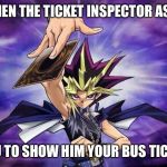 Yugioh  | WHEN THE TICKET INSPECTOR ASKS; YOU TO SHOW HIM YOUR BUS TICKET | image tagged in yugioh | made w/ Imgflip meme maker