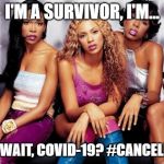 Destiny's Child | I'M A SURVIVOR, I'M... OH WAIT, COVID-19? #CANCELLED | image tagged in destiny's child,survivor | made w/ Imgflip meme maker