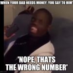 Dez Nuts | WHEN YOUR DAD NEEDS MONEY, YOU SAY TO HIM'; 'NOPE, THAT'S THE WRONG NUMBER' | image tagged in dez nuts | made w/ Imgflip meme maker