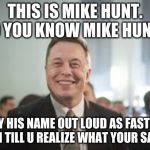 Mike Hunt | THIS IS MIKE HUNT. DO YOU KNOW MIKE HUNT? SAY HIS NAME OUT LOUD AS FAST AS U CAN TILL U REALIZE WHAT YOUR SAYING | image tagged in mike hunt | made w/ Imgflip meme maker