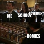 Stick up | ME; GOVERMENT; SCHOOL; HOMIES | image tagged in stick up | made w/ Imgflip meme maker