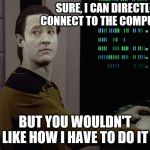 Data-Computer | SURE, I CAN DIRECTLY CONNECT TO THE COMPUTER; BUT YOU WOULDN'T LIKE HOW I HAVE TO DO IT | image tagged in data-computer | made w/ Imgflip meme maker