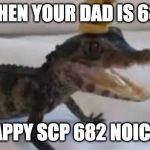 Baby alligator | WHEN YOUR DAD IS 682; "HAPPY SCP 682 NOICES" | image tagged in baby alligator,scp meme | made w/ Imgflip meme maker
