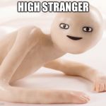 clay man laying down | HIGH STRANGER | image tagged in clay man laying down,meme | made w/ Imgflip meme maker