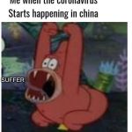 when the coronaviris starts in china | SUFFER | image tagged in when the coronaviris starts in china | made w/ Imgflip meme maker