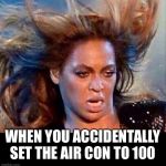 This has happened so many times to me... | WHEN YOU ACCIDENTALLY SET THE AIR CON TO 100 | image tagged in beyonce hot oven,isaac_laugh,lol | made w/ Imgflip meme maker