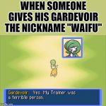 Waifu Gardevoir | WHEN SOMEONE GIVES HIS GARDEVOIR THE NICKNAME "WAIFU" | image tagged in gardevoir,pokemon,waifu | made w/ Imgflip meme maker