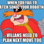 Dr Robotnik | WHEN YOU FAIL TO CATCH SONIC YOUR ROBOTNIC; VILLANS NEED TO PLAN NEXT MOVE TOO | image tagged in dr robotnik | made w/ Imgflip meme maker