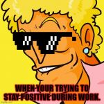 Yo moma | WHEN YOUR TRYING TO STAY POSITIVE DURING WORK. | image tagged in yo moma | made w/ Imgflip meme maker