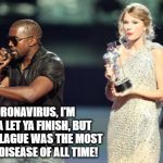The Real Ultimate Killer | CORONAVIRUS, I'M GONNA LET YA FINISH, BUT BLACK PLAGUE WAS THE MOST FIERCE DISEASE OF ALL TIME! | image tagged in memes,interupting kanye | made w/ Imgflip meme maker