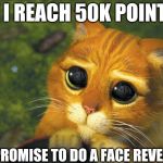 Pinky Swear | IF I REACH 50K POINTS; I PROMISE TO DO A FACE REVEAL | image tagged in puss in boots | made w/ Imgflip meme maker