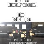 protect | no one:
literally no one:; the bois in pe: | image tagged in protect | made w/ Imgflip meme maker