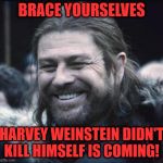 OK having been sentenced he can die any time now. | BRACE YOURSELVES; HARVEY WEINSTEIN DIDN'T KILL HIMSELF IS COMING! | image tagged in ned stark happpy,memes | made w/ Imgflip meme maker