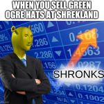 Shronks | WHEN YOU SELL GREEN OGRE HATS AT SHREKLAND; SHRONKS | image tagged in shronks | made w/ Imgflip meme maker