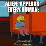 I'm in danger meme | ALIEN:*APPEARS*
EVERY HUMAN: | image tagged in i'm in danger meme | made w/ Imgflip meme maker