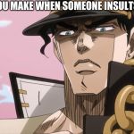 jotaro be made | THE FACE YOU MAKE WHEN SOMEONE INSULTS THE BOYS | image tagged in jotaro kujo face | made w/ Imgflip meme maker